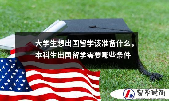 大学生想出国留学该准备什么，本科生出国留学需要哪些条件