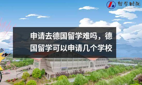 申请去德国留学难吗，德国留学可以申请几个学校