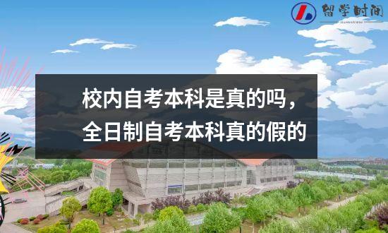 校内自考本科是真的吗，全日制自考本科真的假的