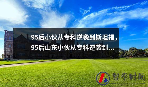 95后小伙从专科逆袭到斯坦福，95后山东小伙从专科逆袭到斯坦福