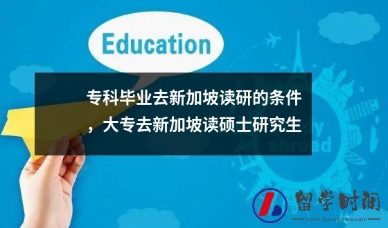 专科毕业去新加坡读研的条件，大专去新加坡读硕士研究生