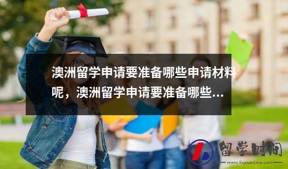 澳洲留学申请要准备哪些申请材料呢，澳洲留学申请要准备哪些申请材料和材料