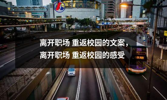 离开职场 重返校园的文案，离开职场 重返校园的感受