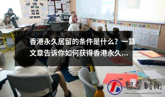 香港永久居留的条件是什么？一篇文章告诉你如何获得香港永久居留身份。