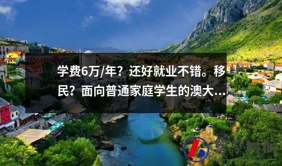 学费6万/年？还好就业不错。移民？面向普通家庭学生的澳大利亚移民项目。