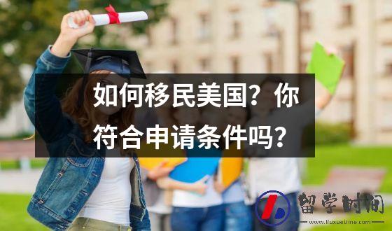 如何移民美国？你符合申请条件吗？