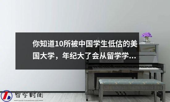 你知道10所被中国学生低估的美国大学，年纪大了会从留学学校辞职吗？别人可以是冲刺学校，你可以在这里。