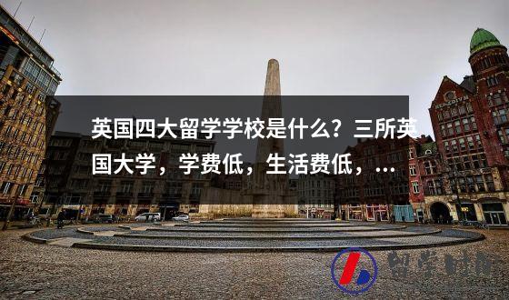 英国四大留学学校是什么？三所英国大学，学费低，生活费低，一年30w就够了。
