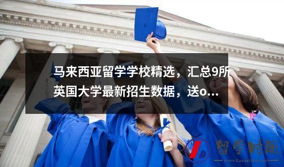 马来西亚留学学校精选，汇总9所英国大学最新招生数据，送offer最\
