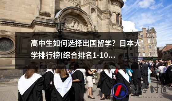 高中生如何选择出国留学？日本大学排行榜(综合排名1-100)
