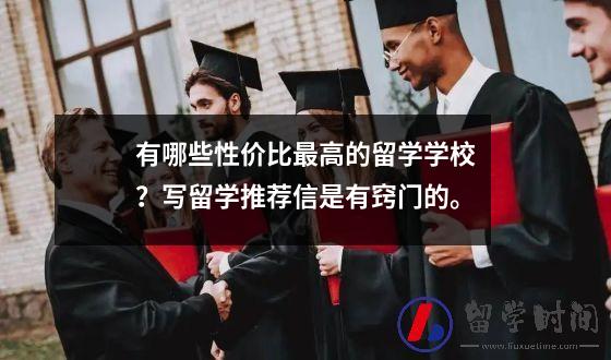 有哪些性价比最高的留学学校？写留学推荐信是有窍门的。
