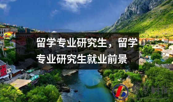 留学专业研究生，留学专业研究生就业前景