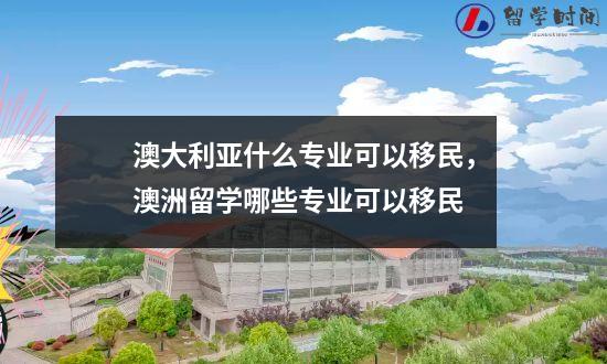 澳大利亚什么专业可以移民，澳洲留学哪些专业可以移民