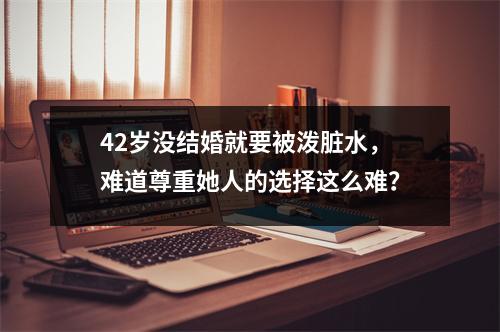 42岁没结婚就要被泼脏水，难道尊重她人的选择这么难？