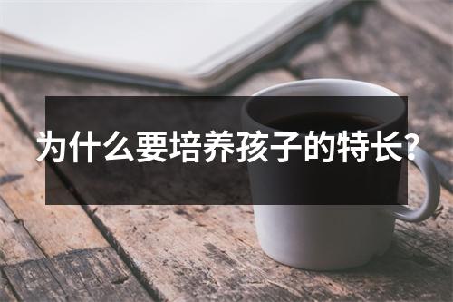 为什么要培养孩子的特长？