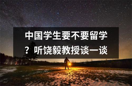 中国学生要不要留学？听饶毅教授谈一谈