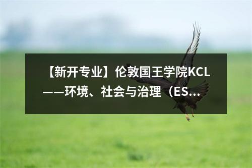 【新开专业】伦敦国王学院KCL——环境、社会与治理（ESG）管理