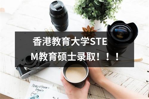  香港教育大学STEM教育硕士录取！！！