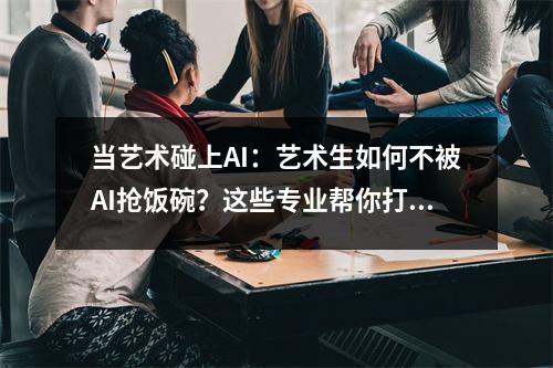 当艺术碰上AI：艺术生如何不被AI抢饭碗？这些专业帮你打开新思路！