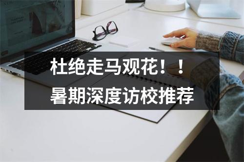 杜绝走马观花！！暑期深度访校推荐