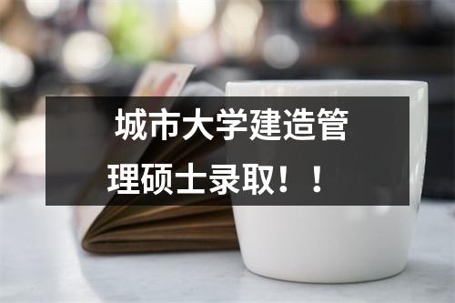  城市大学建造管理硕士录取！！