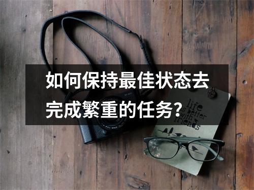 如何保持最佳状态去完成繁重的任务？