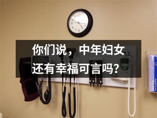 你们说，中年妇女还有幸福可言吗？