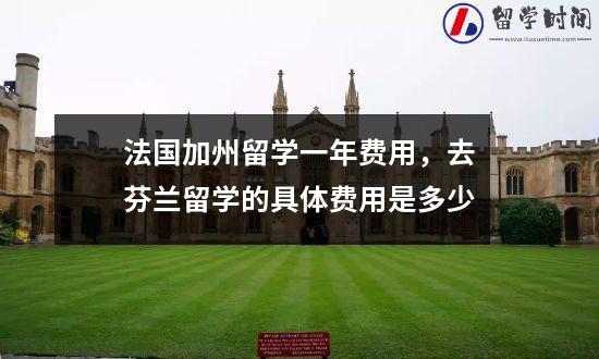 法国加州留学一年费用，去芬兰留学的具体费用是多少