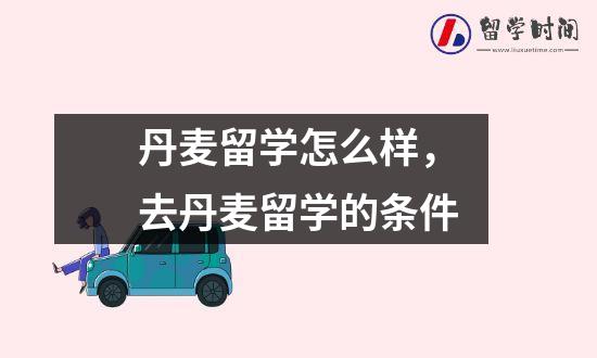 丹麦留学怎么样，去丹麦留学的条件