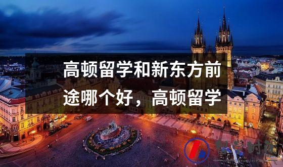 高顿留学和新东方前途哪个好，高顿留学