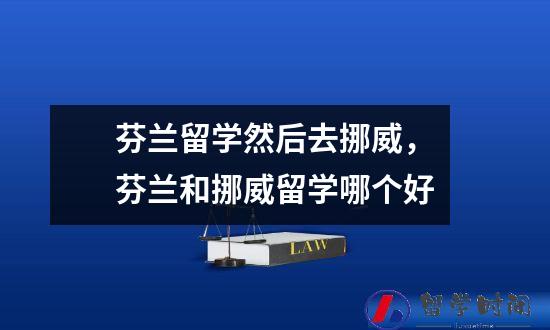 芬兰留学然后去挪威，芬兰和挪威留学哪个好