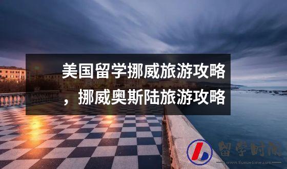 美国留学挪威旅游攻略，挪威奥斯陆旅游攻略