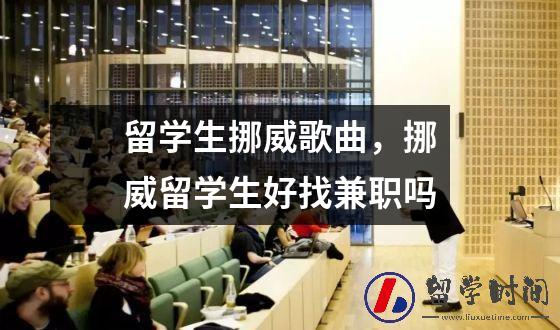 留学生挪威歌曲，挪威留学生好找兼职吗