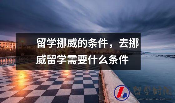 留学挪威的条件，去挪威留学需要什么条件