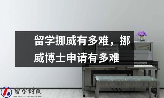 留学挪威有多难，挪威博士申请有多难
