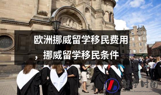 欧洲挪威留学移民费用，挪威留学移民条件