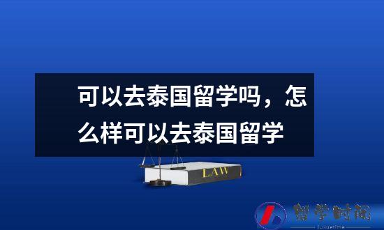可以去泰国留学吗，怎么样可以去泰国留学