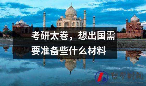 考研太卷，想出国需要准备些什么材料