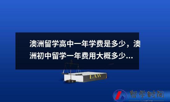 澳洲留学高中一年学费是多少，澳洲初中留学一年费用大概多少啊