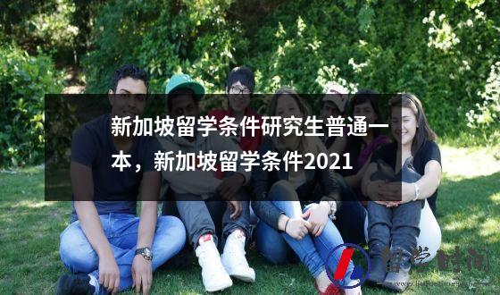新加坡留学条件研究生普通一本，新加坡留学条件2021