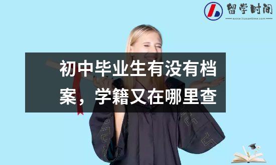 初中毕业生有没有档案，学籍又在哪里查