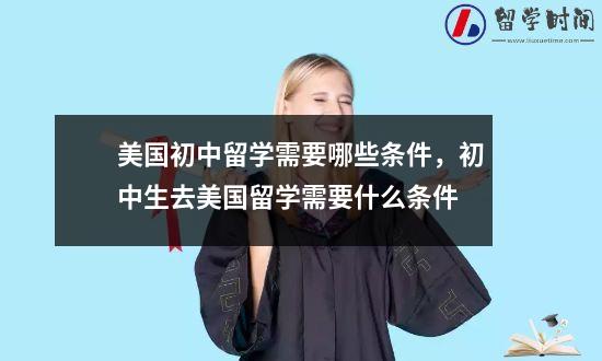 美国初中留学需要哪些条件，初中生去美国留学需要什么条件