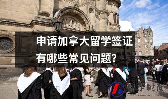 申请加拿大留学签证有哪些常见问题？
