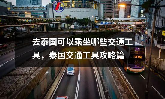 去泰国可以乘坐哪些交通工具，泰国交通工具攻略篇