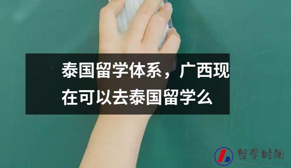 泰国留学体系，广西现在可以去泰国留学么