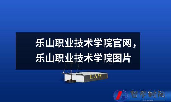 乐山职业技术学院官网，乐山职业技术学院图片