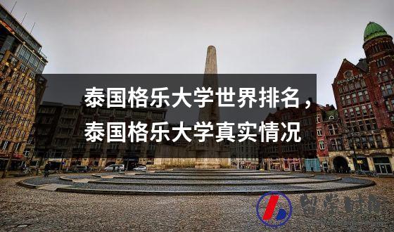 泰国格乐大学世界排名，泰国格乐大学真实情况