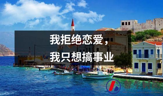 我拒绝恋爱，我只想搞事业