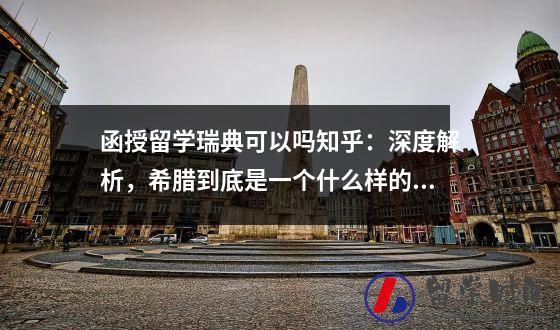 函授留学瑞典可以吗知乎：深度解析，希腊到底是一个什么样的国家之希腊留学