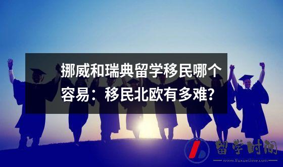 挪威和瑞典留学移民哪个容易：移民北欧有多难？